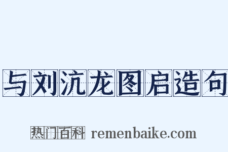 与刘沆龙图启造句是什么意思的图片